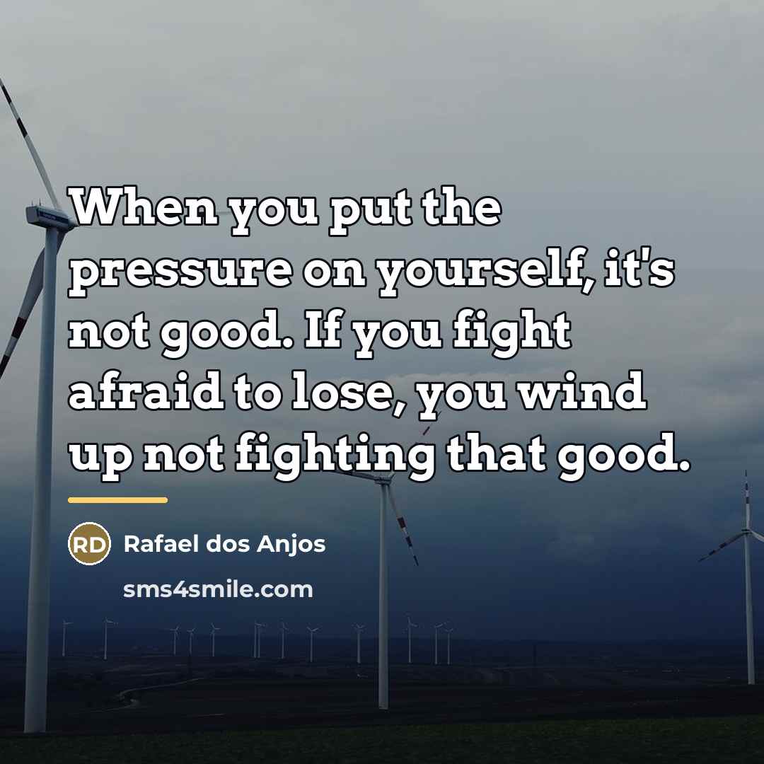 “When you put the pressure on yourself, it's not good.…” quote by Rafael dos Anjos