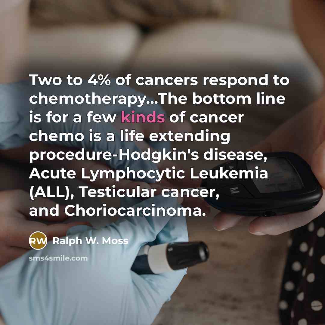 “Two to 4% of cancers respond to chemotherapy....The bottom line…” quote by Ralph W. Moss