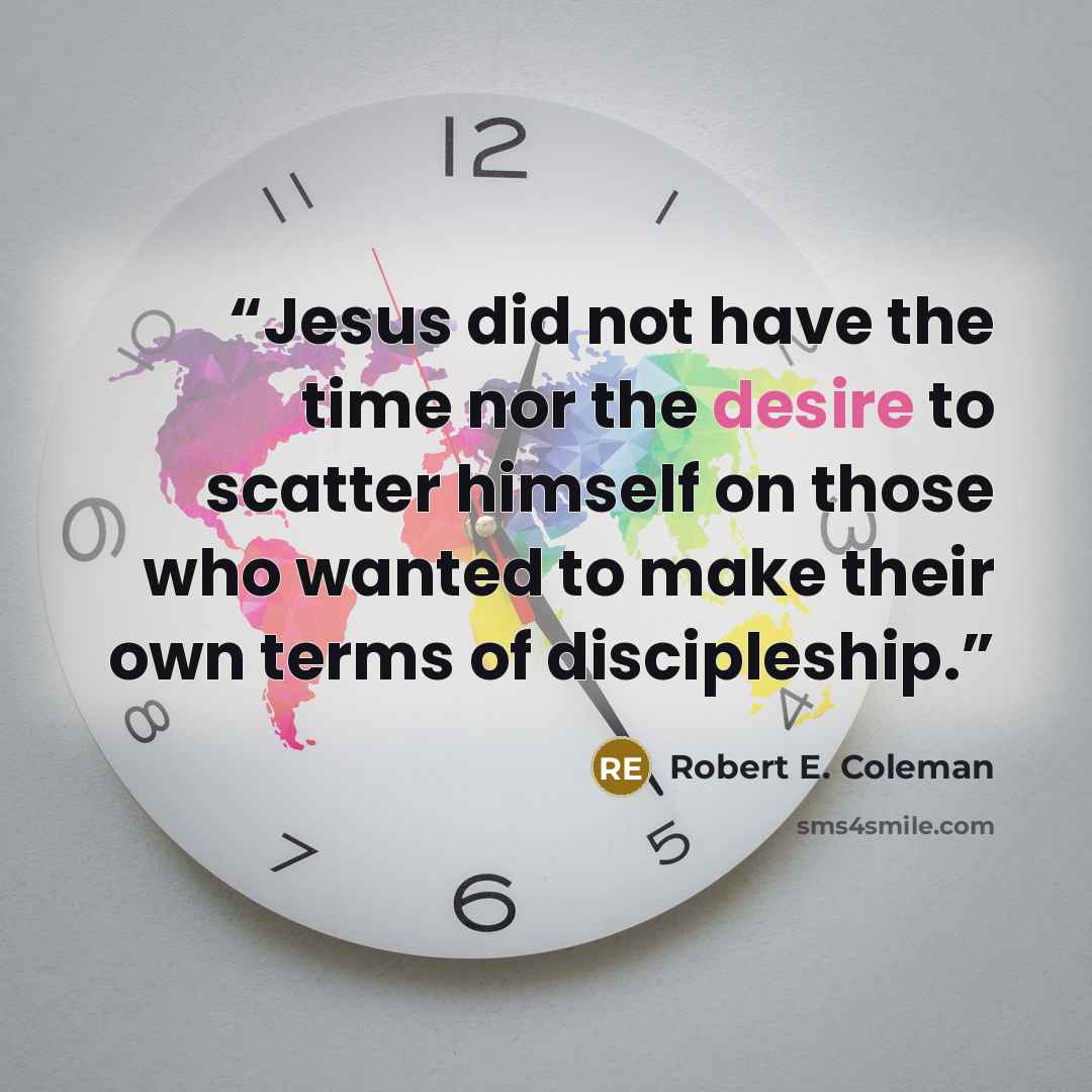 “Jesus did not have the time nor the desire to scatter himself on those who wanted to make their own terms of discipleship.” quote by Robert E. Coleman