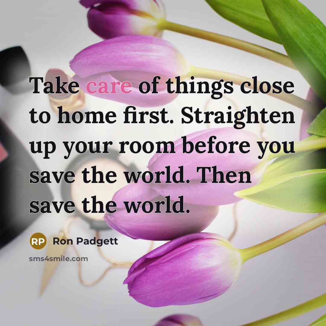 “Take care of things close to home first. Straighten up…” quote by Ron Padgett