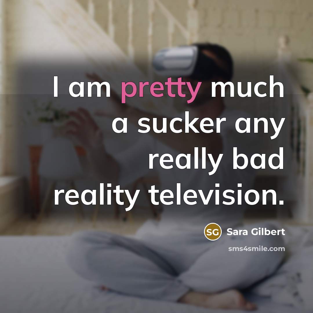 “I am pretty much a sucker any really bad reality…” quote by Sara Gilbert