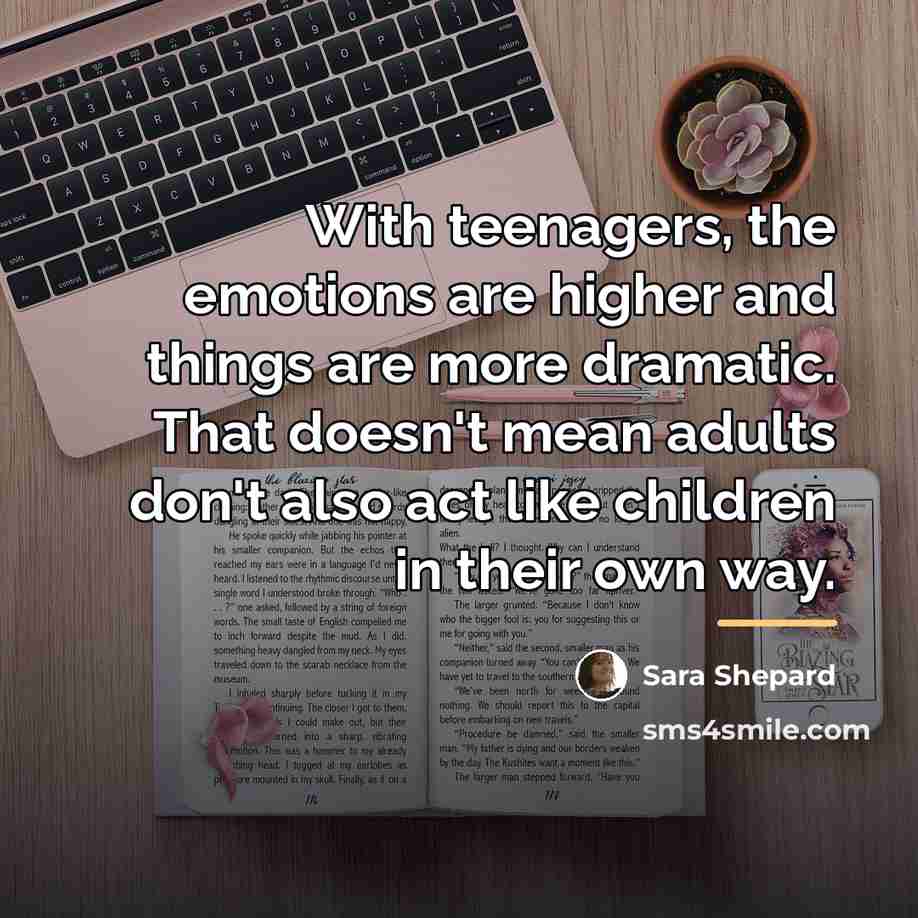 “With teenagers, the emotions are higher and things are more…” quote by Sara Shepard