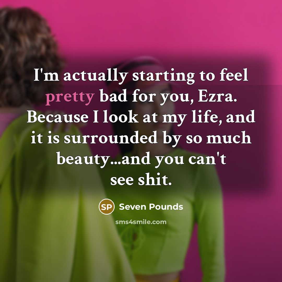 “I'm actually starting to feel pretty bad for you, Ezra.…” quote by Seven Pounds