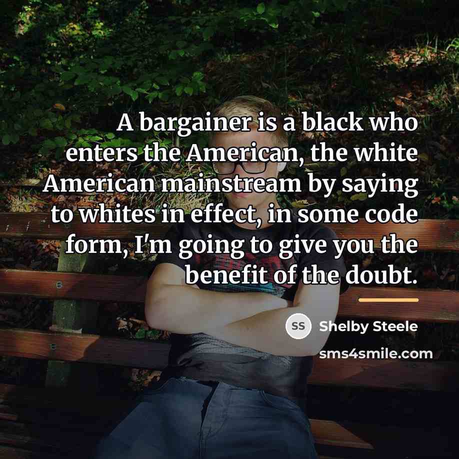 “A bargainer is a black who enters the American, the…” quote by Shelby Steele