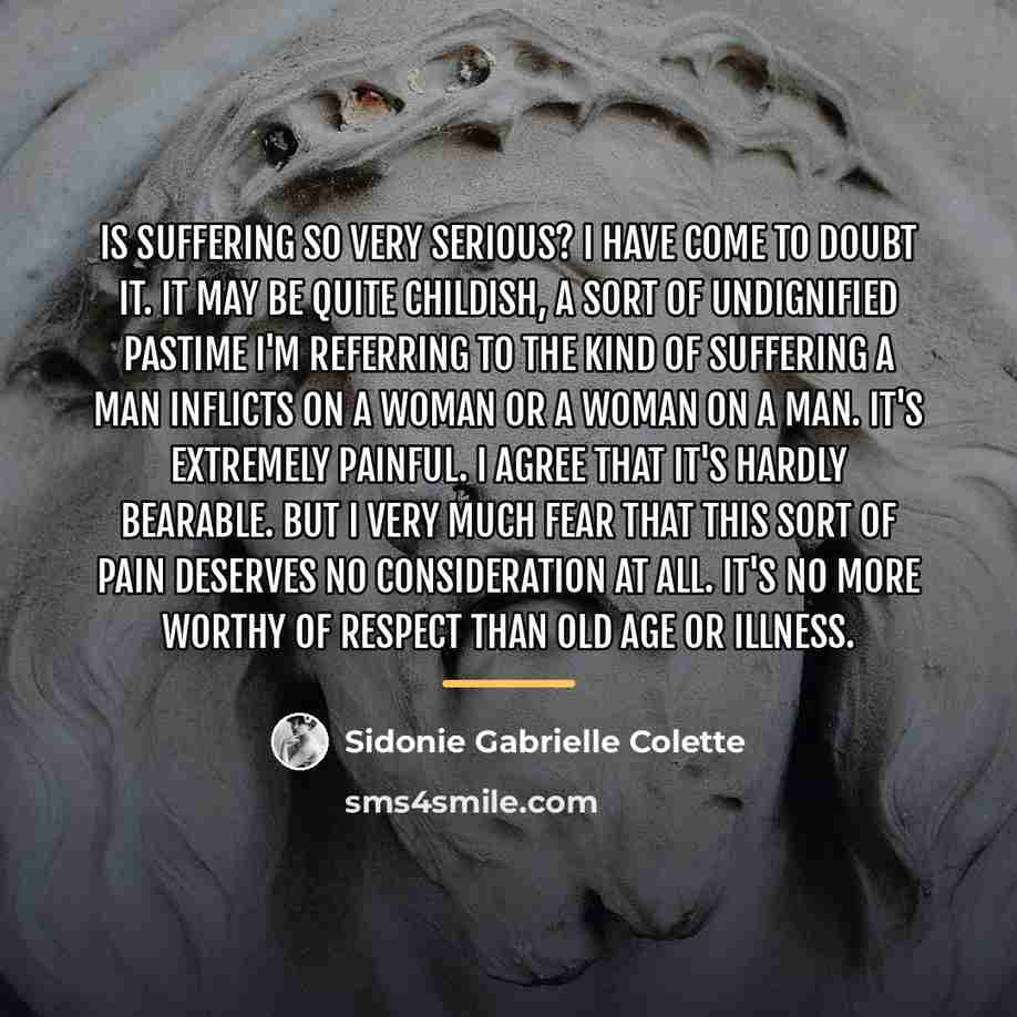 “Is suffering so very serious? I have come to doubt…” quote by Sidonie Gabrielle Colette