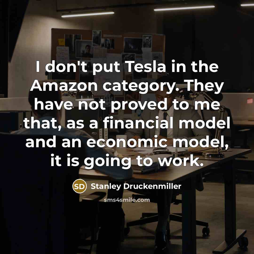 “I don't put Tesla in the Amazon category. They have…” quote by Stanley Druckenmiller