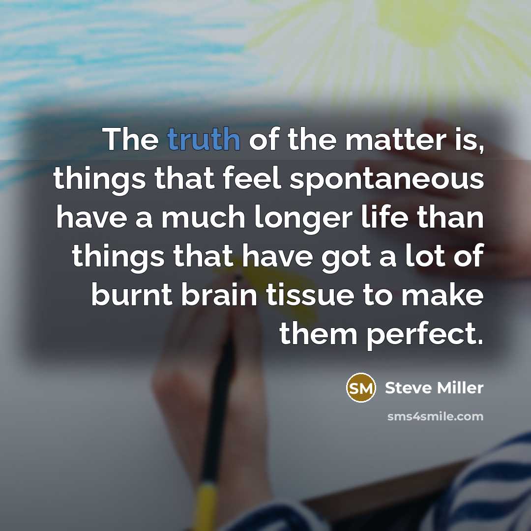 “The truth of the matter is, things that feel spontaneous…” quote by Steve Miller