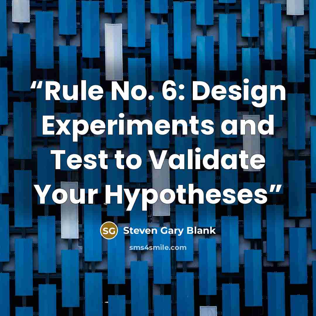 “Rule No. 6: Design Experiments and Test to Validate Your Hypotheses” quote by Steven Gary Blank