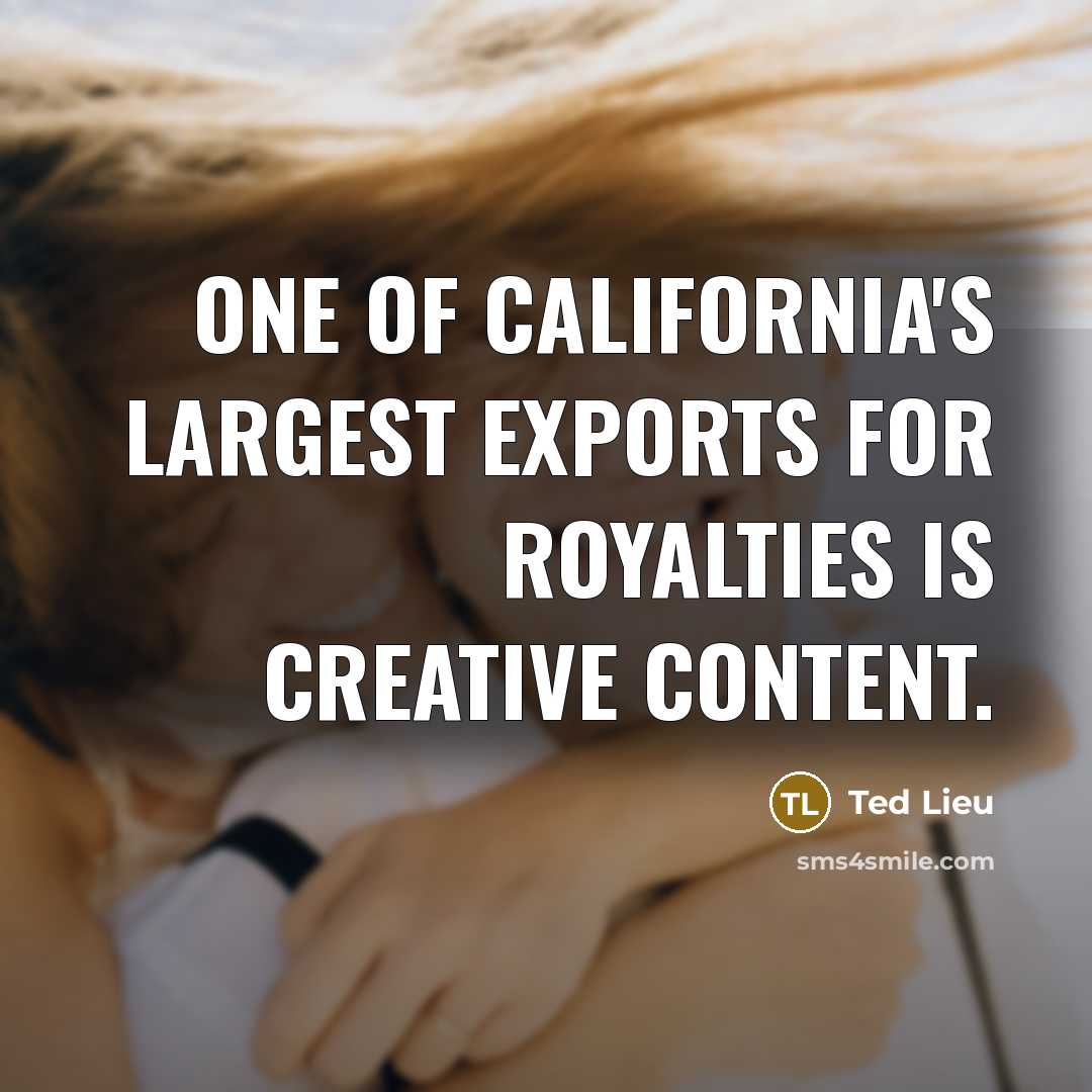 “One of California's largest exports for royalties is creative content.…” quote by Ted Lieu