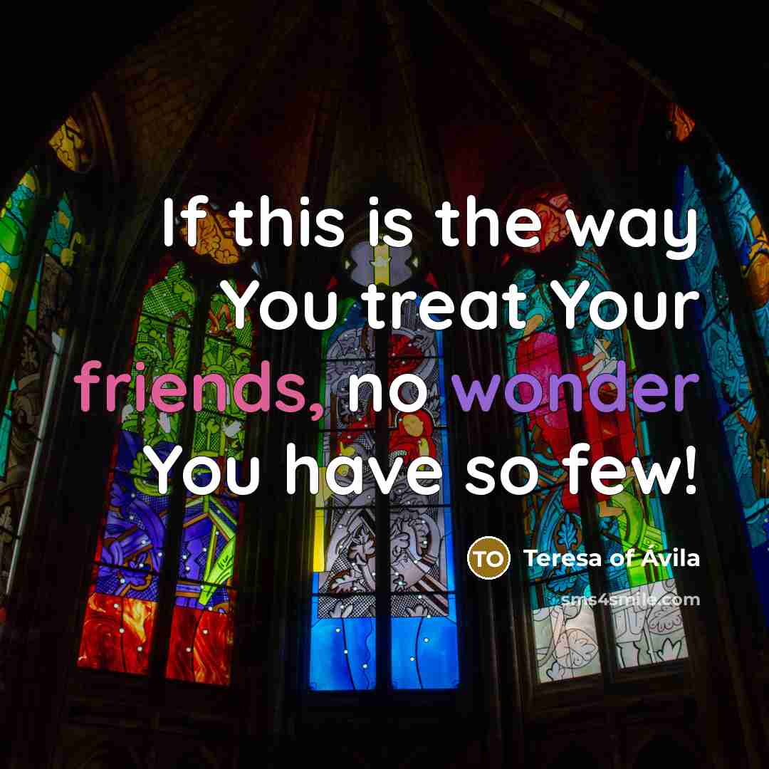 “If this is the way You treat Your friends, no…” quote by Teresa of Avila