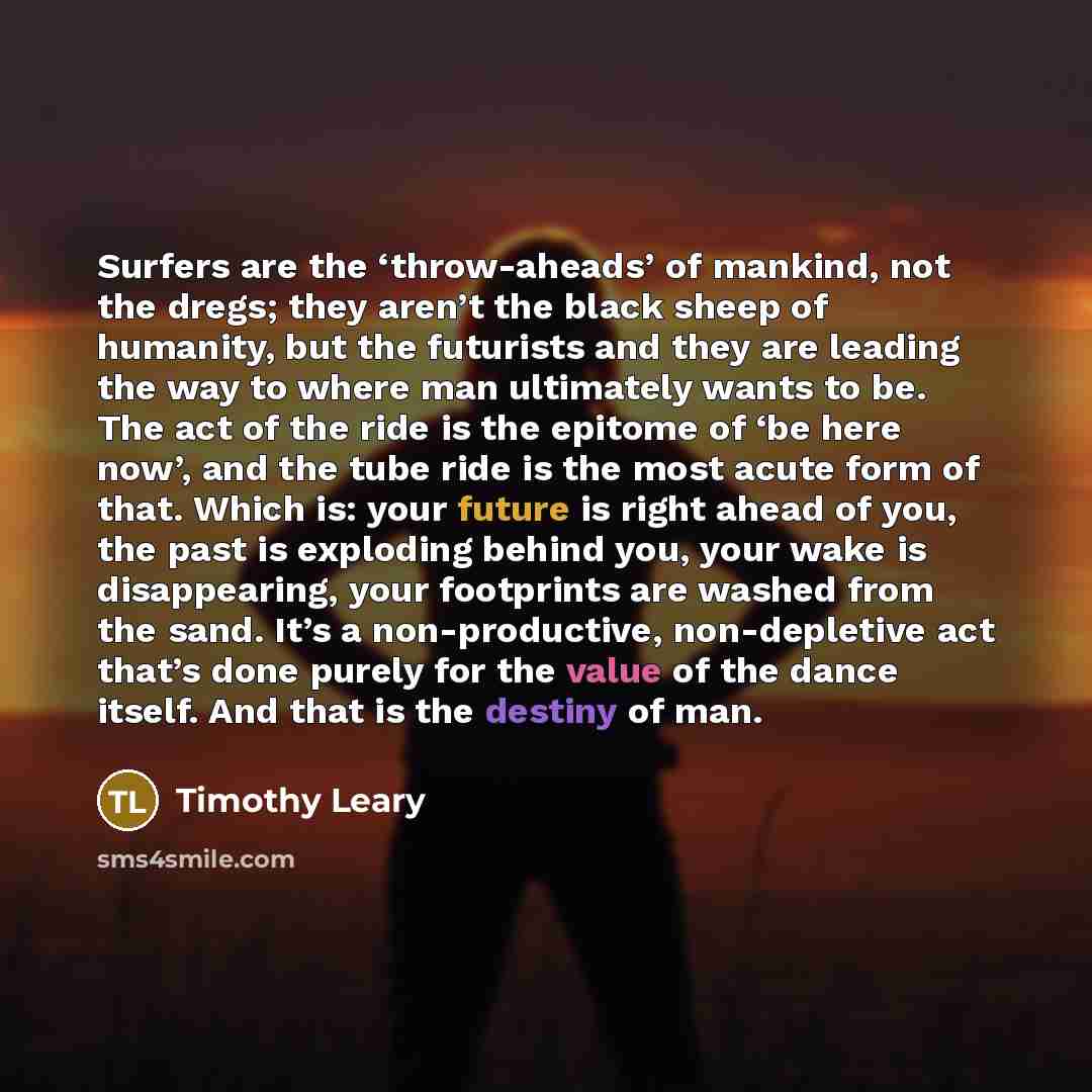 “Surfers are the ‘throw-aheads’ of mankind, not the dregs; they…” quote by Timothy Leary