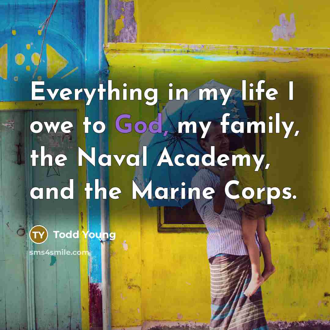 “Everything in my life I owe to God, my family,…” quote by Todd Young