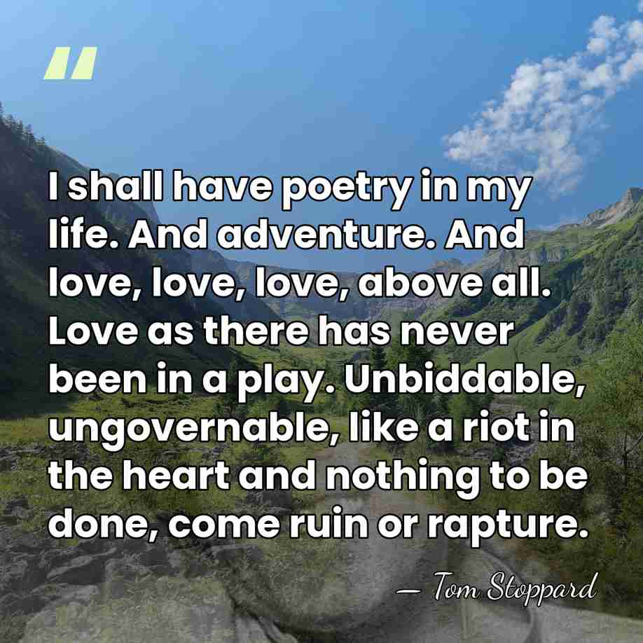 I shall have poetry in my life. And adventure. And love, love,&hellip; - Tom Stoppard