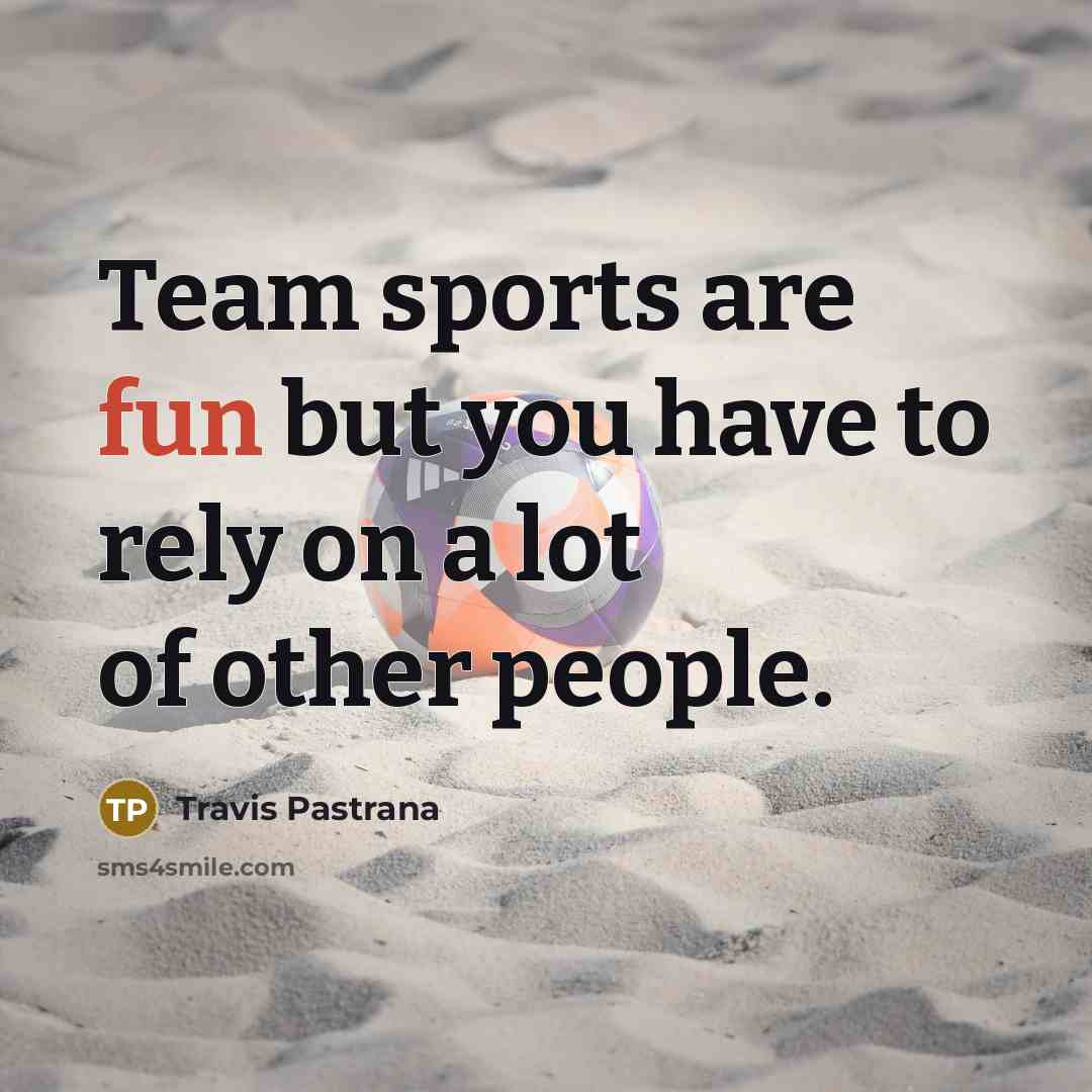 “Team sports are fun but you have to rely on a lot of other people.” quote by Travis Pastrana