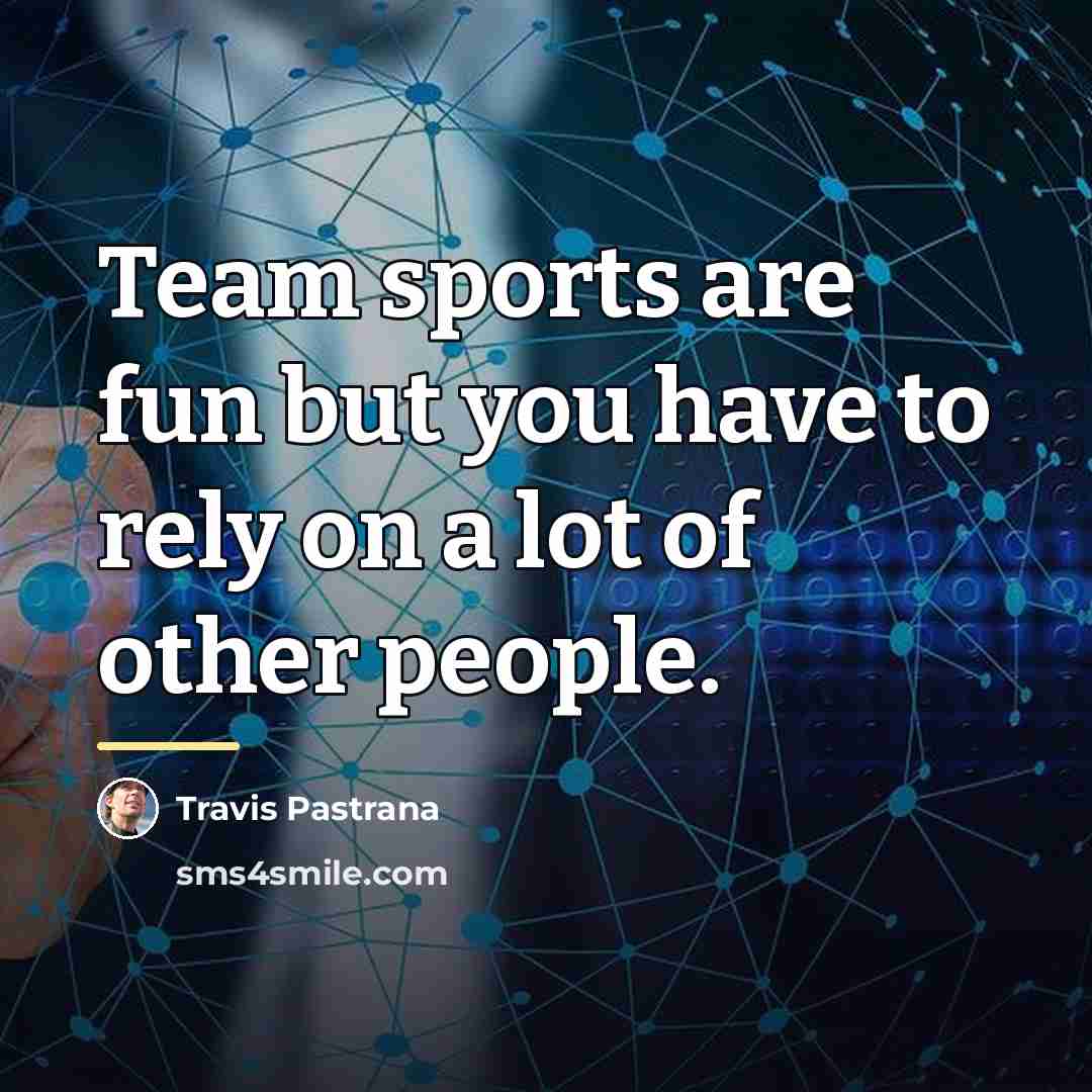 “Team sports are fun but you have to rely on…” quote by Travis Pastrana