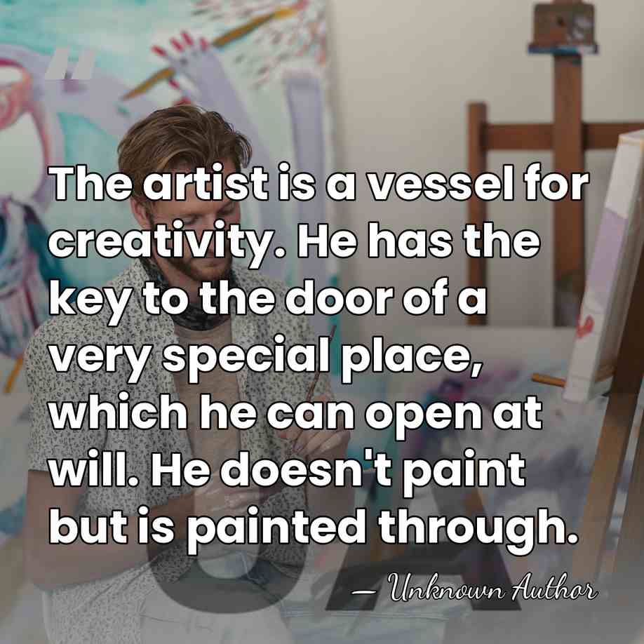 The artist is a vessel for creativity. He has the key to&hellip; - Unknown Author