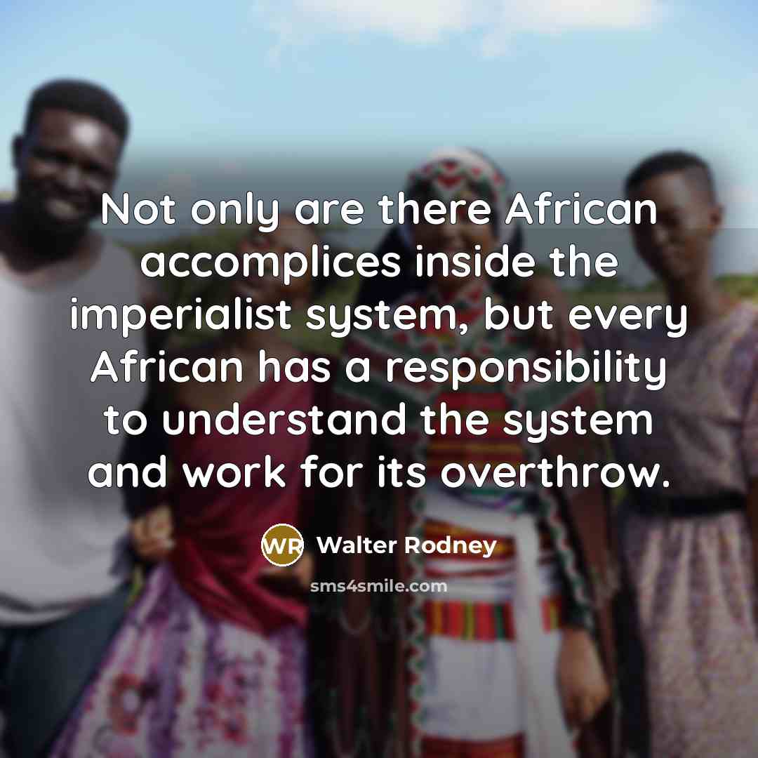 “Not only are there African accomplices inside the imperialist system,…” quote by Walter Rodney