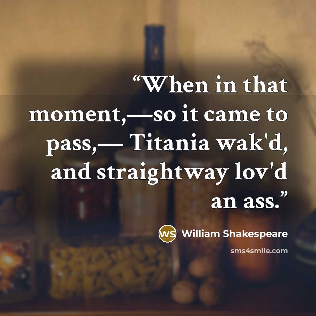 “When in that moment,—so it came to pass,— Titania wak'd, and straightway lov'd an ass.” quote by William Shakespeare