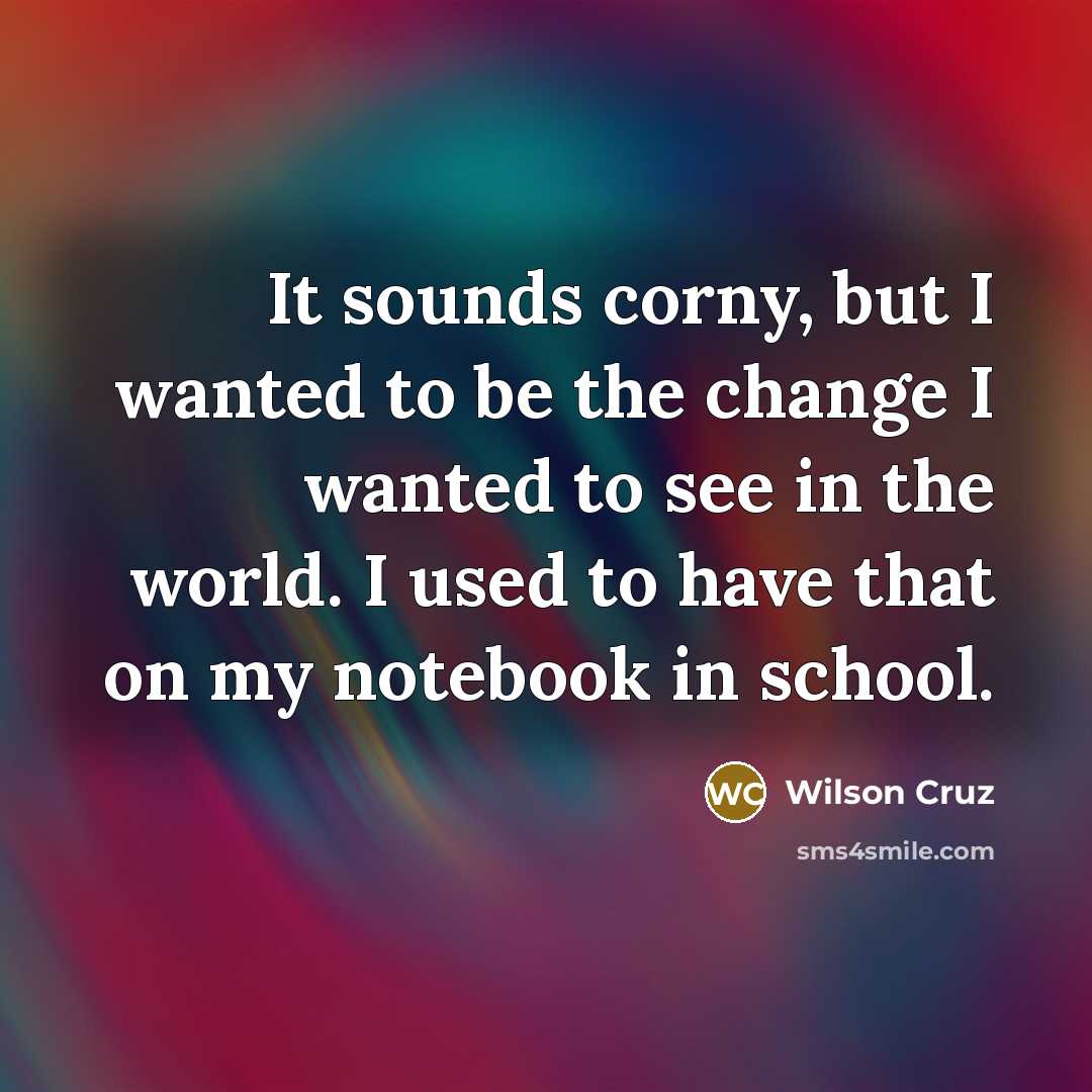 “It sounds corny, but I wanted to be the change…” quote by Wilson Cruz