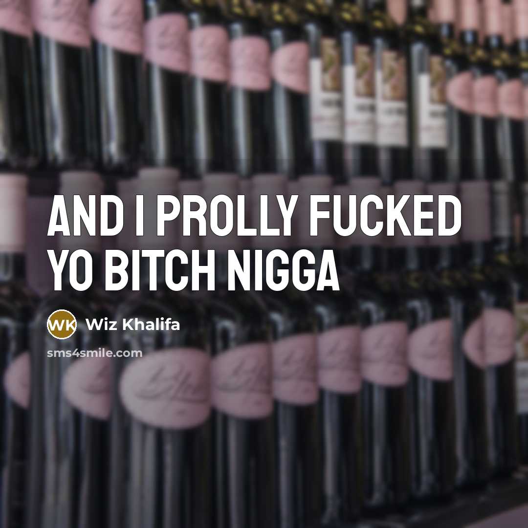 “And I prolly fucked yo bitch nigga…” quote by Wiz Khalifa