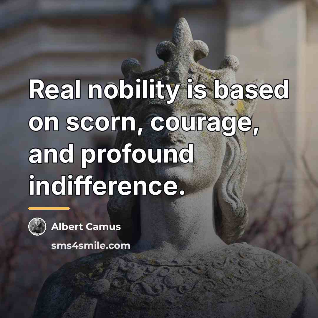 “Real nobility is based on scorn, courage, and profound indifference.…” quote by Albert Camus
