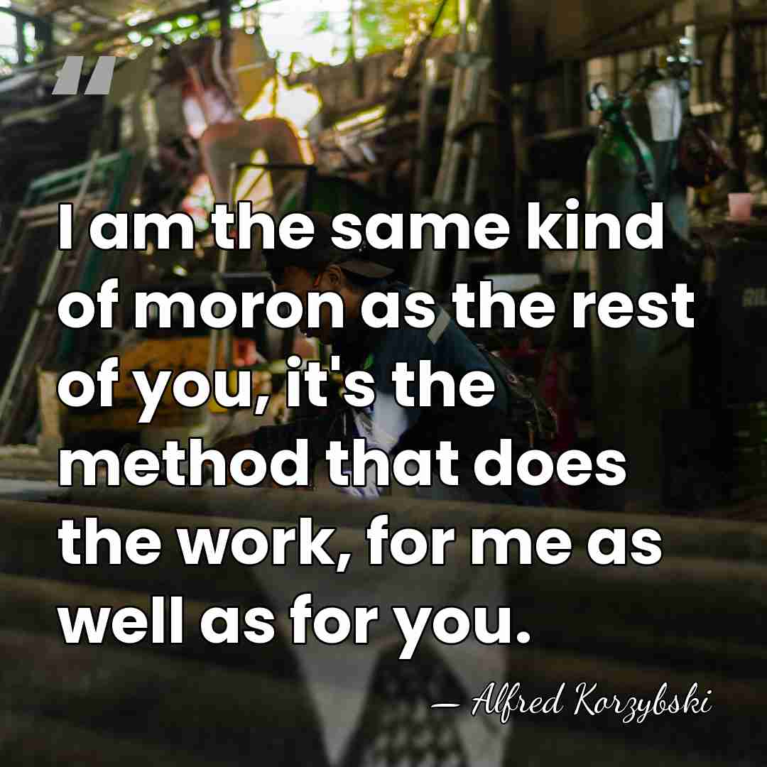 I am the same kind of moron as the rest of you,&hellip; - Alfred Korzybski