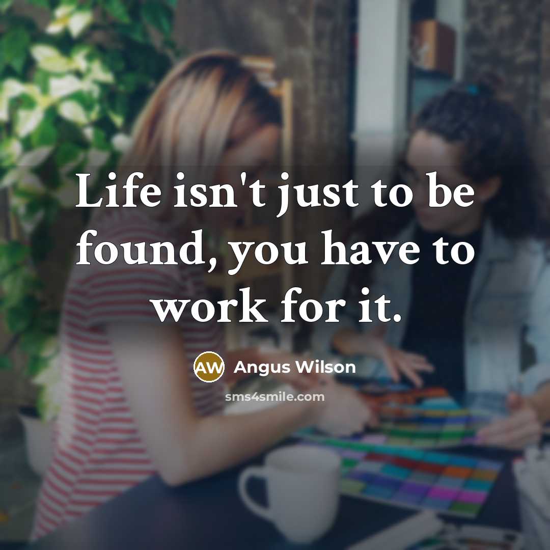 “Life isn't just to be found, you have to work…” quote by Angus Wilson