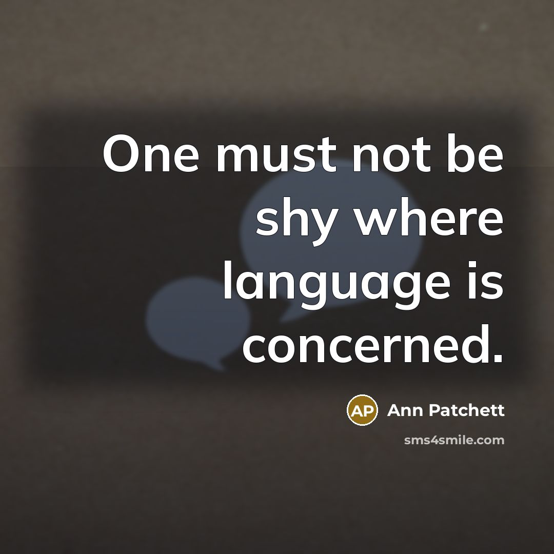“One must not be shy where language is concerned.…” quote by Ann Patchett