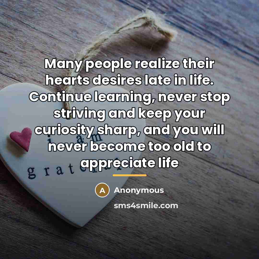 “Many people realize their hearts desires late in life. Continue…” quote by Anonymous