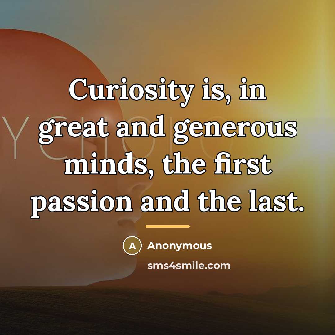 “Curiosity is, in great and generous minds, the first passion…” quote by Anonymous