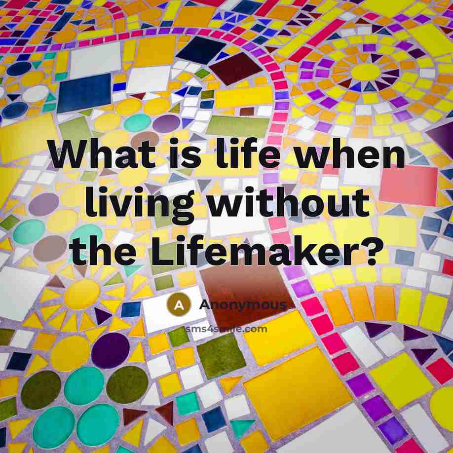 “What is life when living without the Lifemaker?…” quote by Anonymous