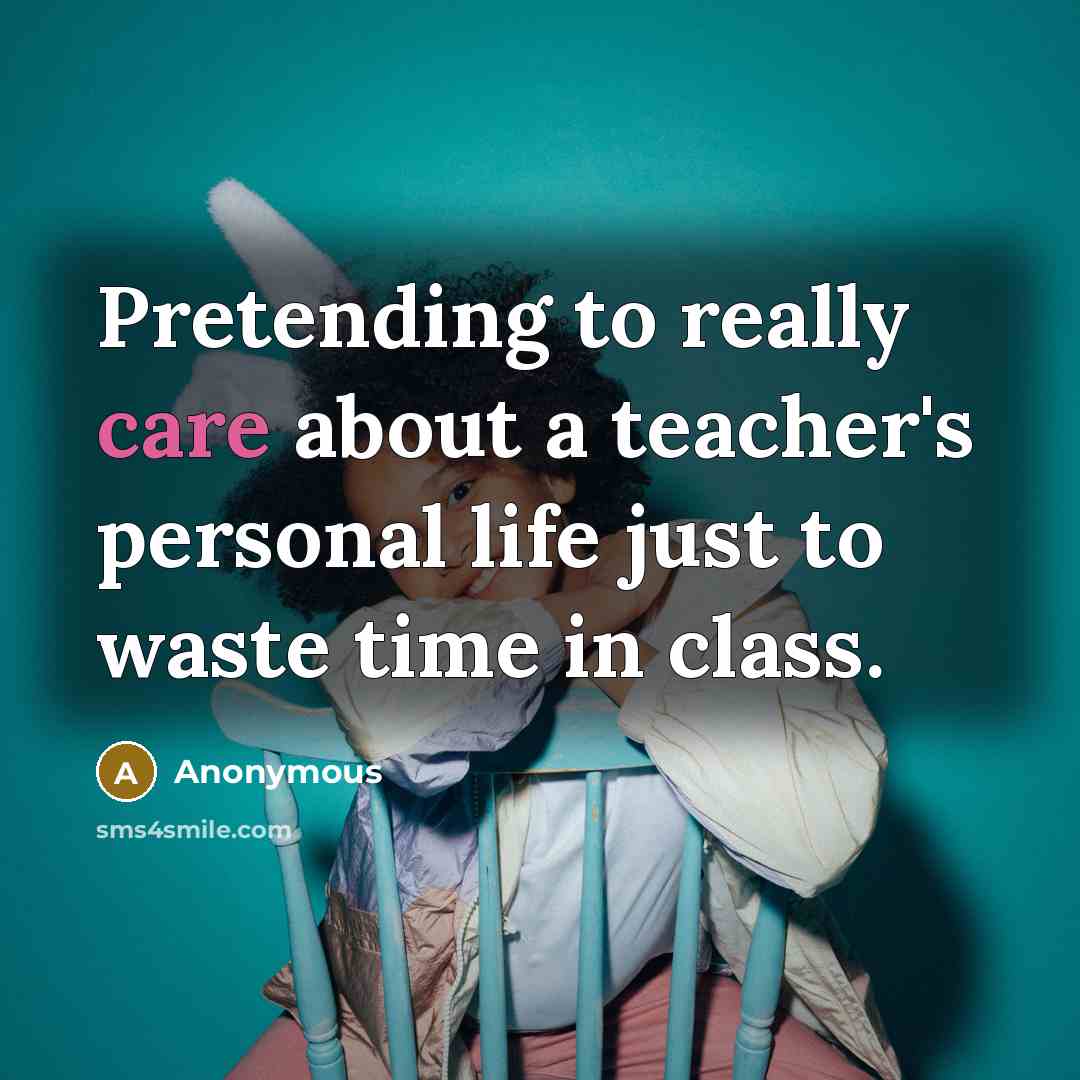 “Pretending to really care about a teacher's personal life just…” quote by Anonymous