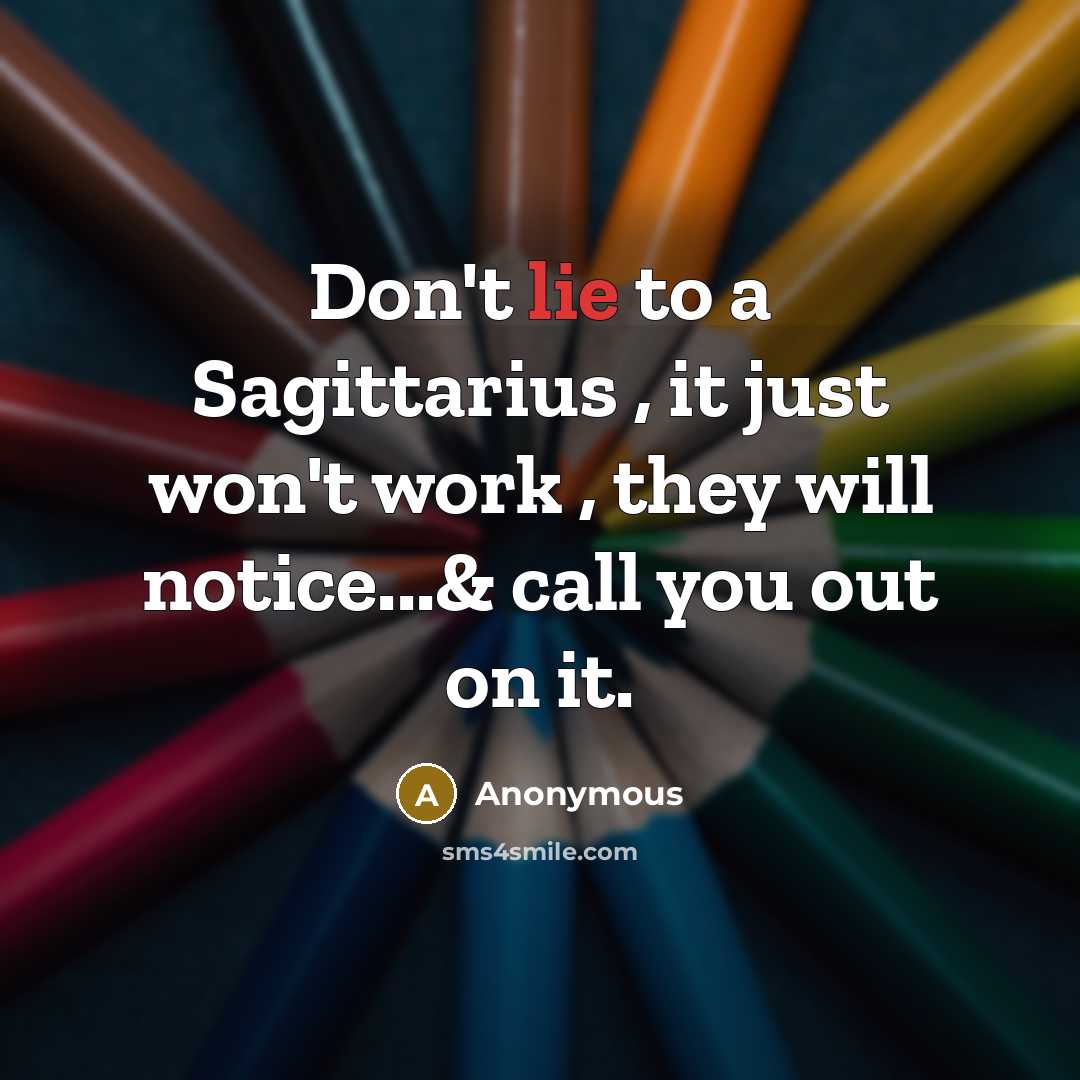 “Don't lie to a Sagittarius , it just won't work…” quote by Anonymous