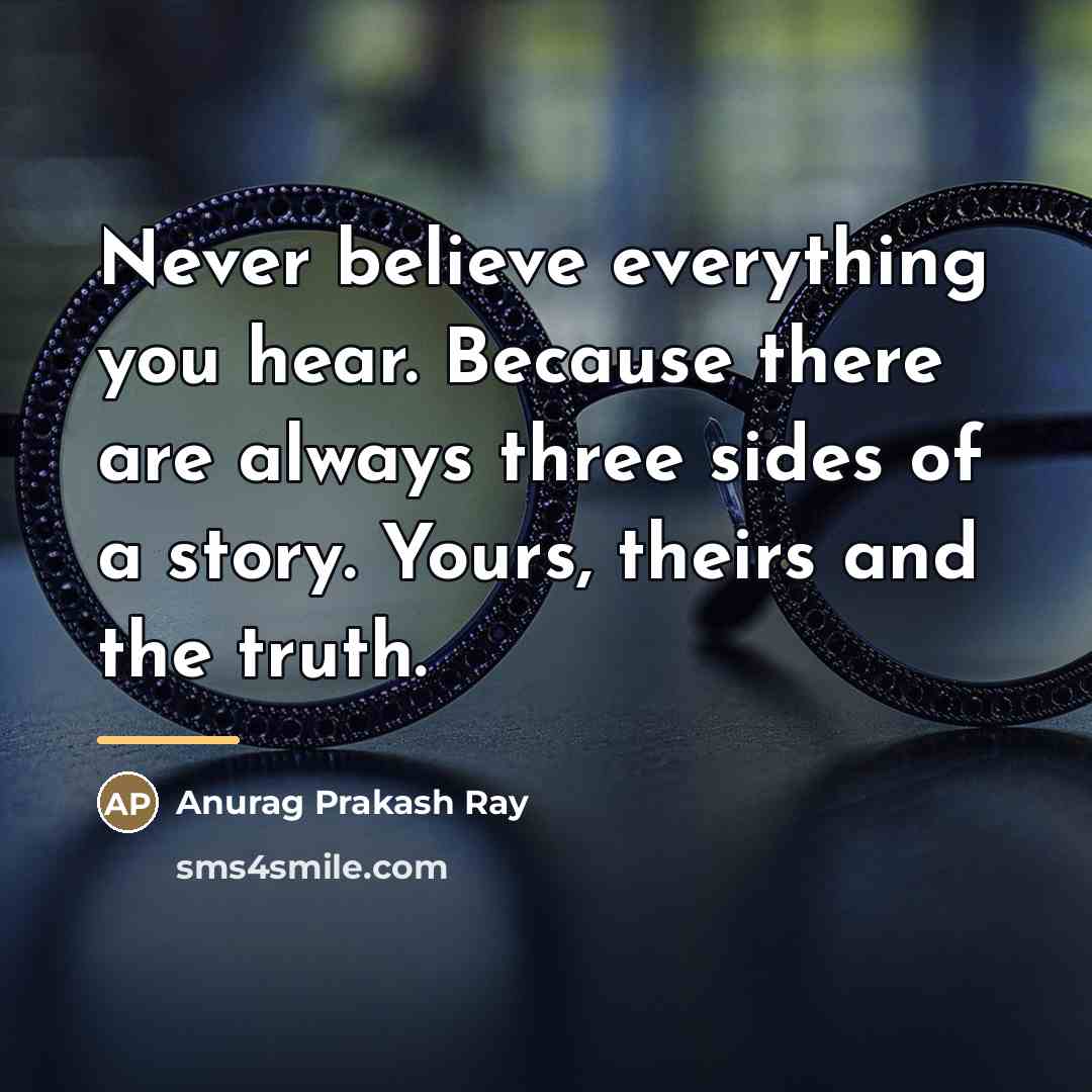 “Never believe everything you hear. Because there are always three…” quote by Anurag Prakash Ray