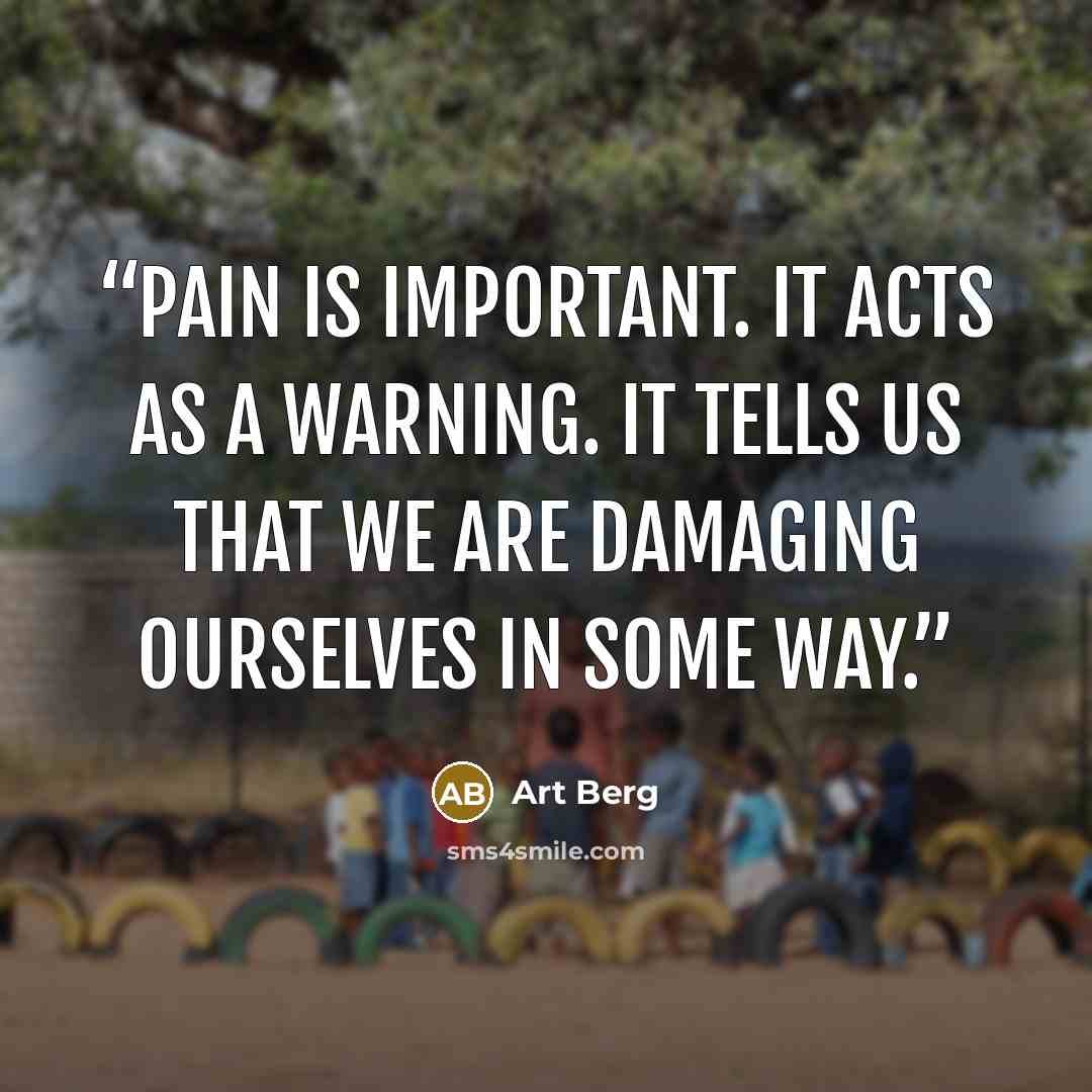 “Pain is important. It acts as a warning. It tells us that we are damaging ourselves in some way.” quote by Art Berg