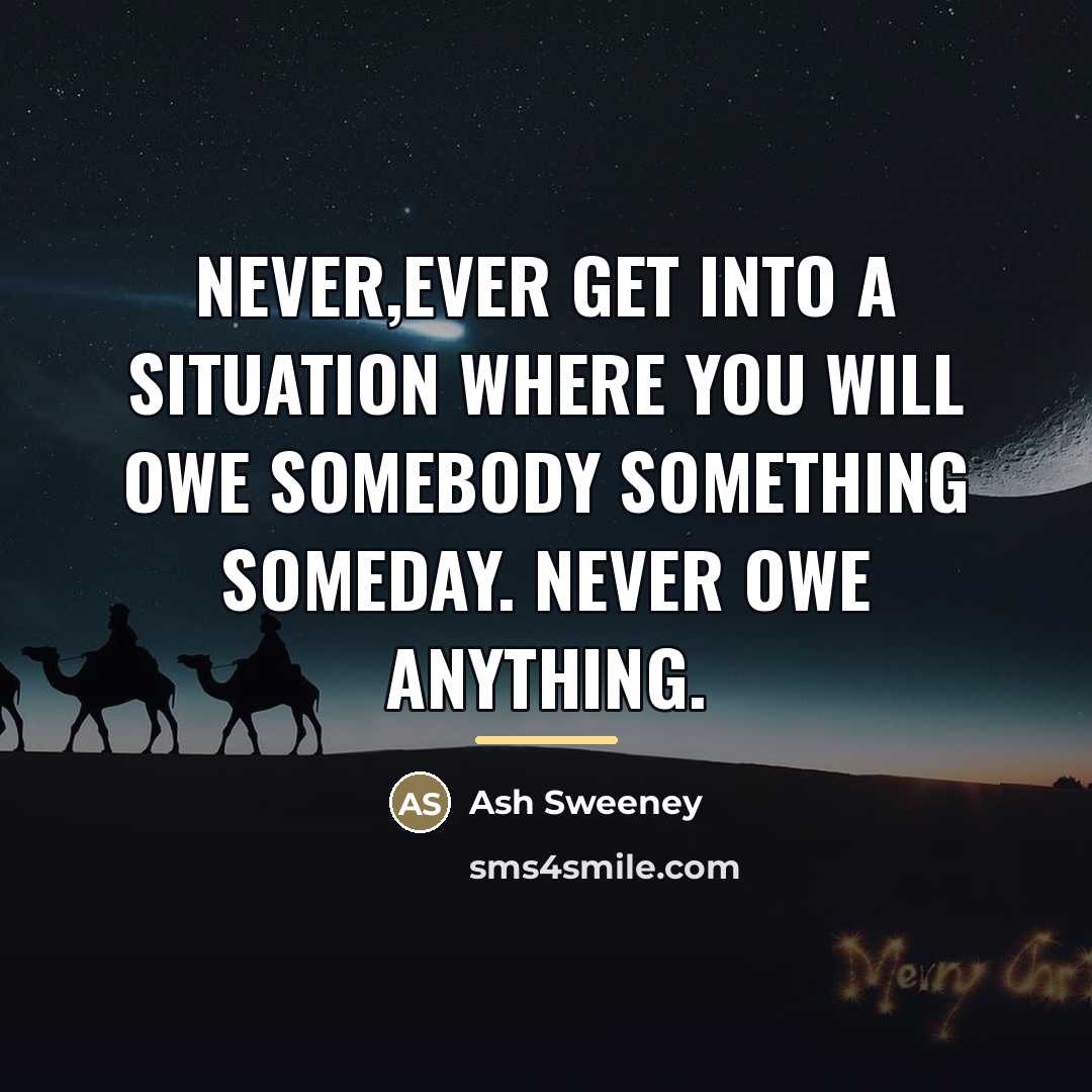 “NEVER,EVER get into a situation where you will owe somebody…” quote by Ash Sweeney