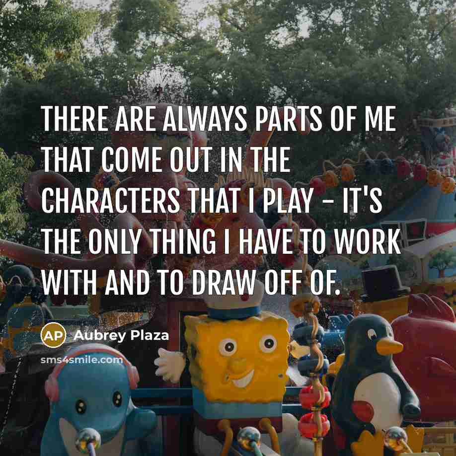 “There are always parts of me that come out in…” quote by Aubrey Plaza