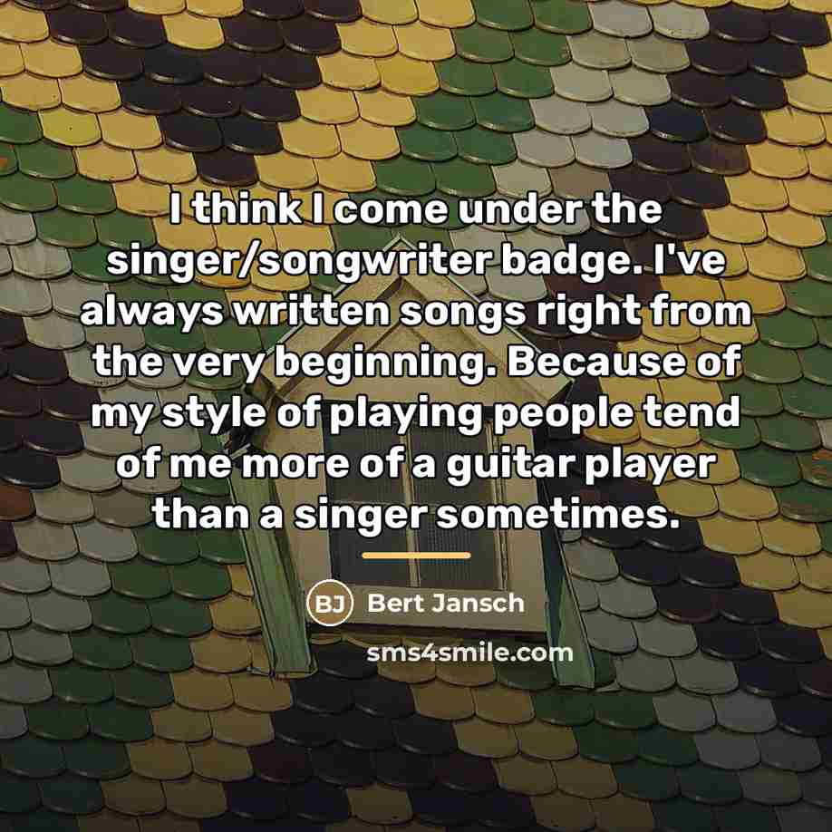 “I think I come under the singer/songwriter badge. I've always…” quote by Bert Jansch