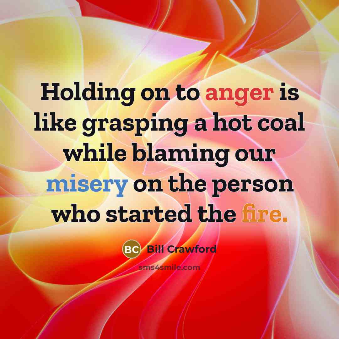 “Holding on to anger is like grasping a hot coal…” quote by Bill Crawford
