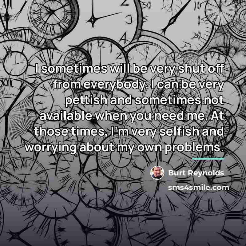 “I sometimes will be very shut off from everybody. I…” quote by Burt Reynolds