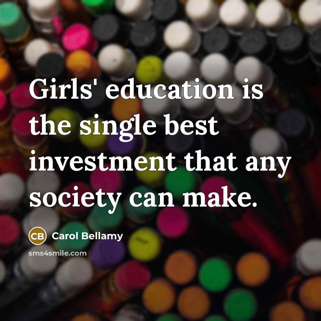 “Girls' education is the single best investment that any society…” quote by Carol Bellamy