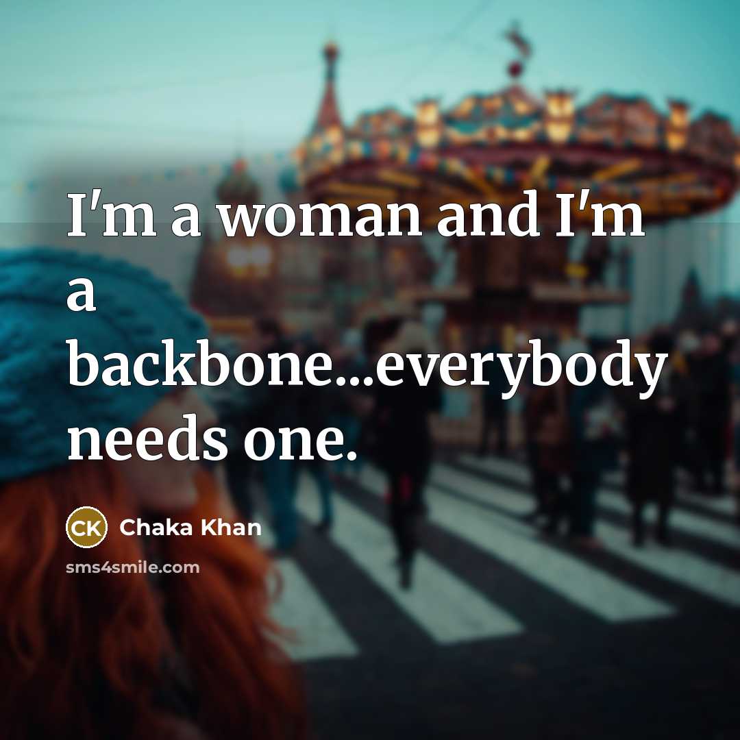 “I'm a woman and I'm a backbone...everybody needs one.…” quote by Chaka Khan