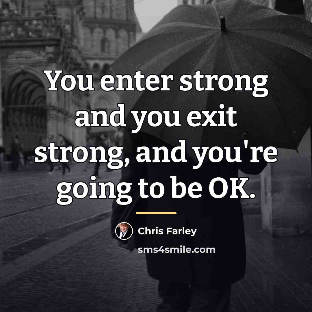 “You enter strong and you exit strong, and you're going…” quote by Chris Farley