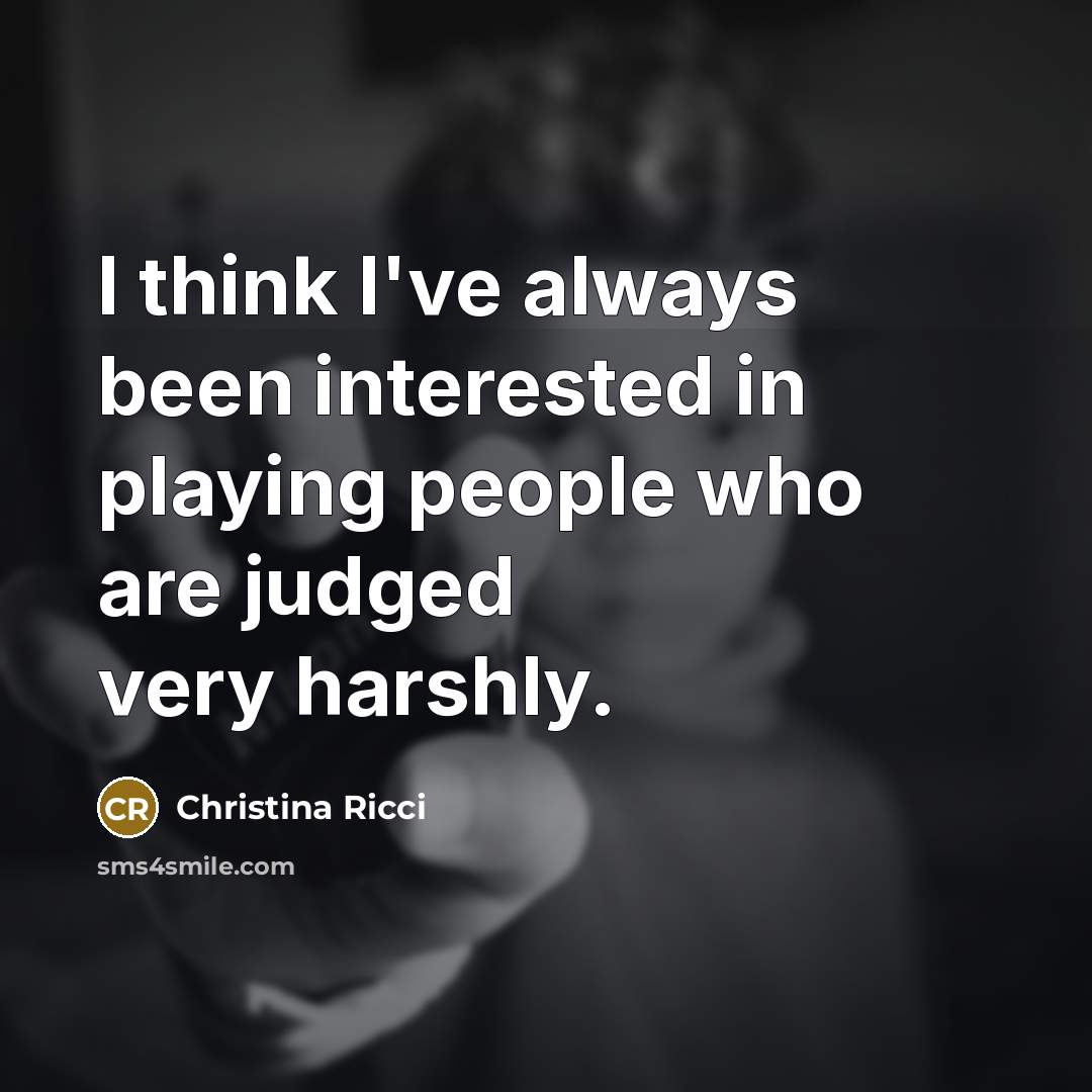 “I think I've always been interested in playing people who are judged very harshly.” quote by Christina Ricci