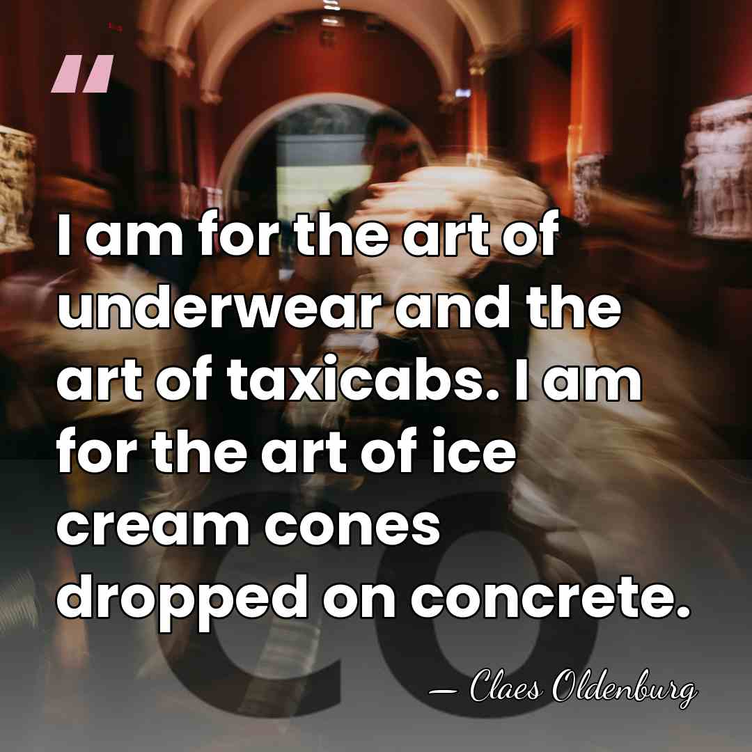 I am for the art of underwear and the art of taxicabs.&hellip; - Claes Oldenburg