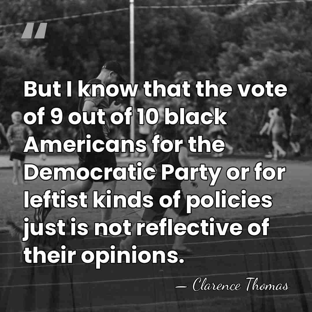 But I know that the vote of 9 out of 10 black&hellip; - Clarence Thomas