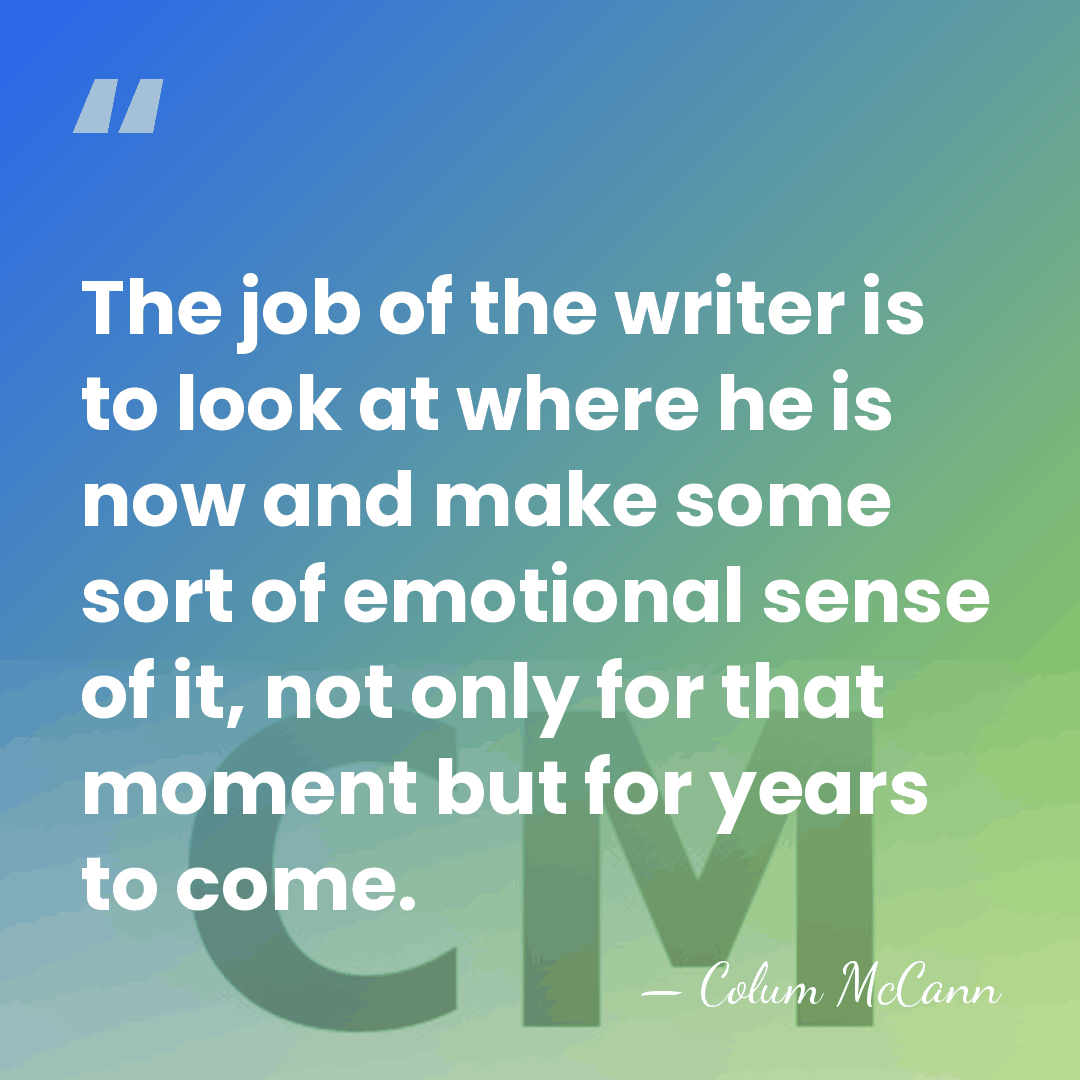 The job of the writer is to look at where he is&hellip; - Colum McCann