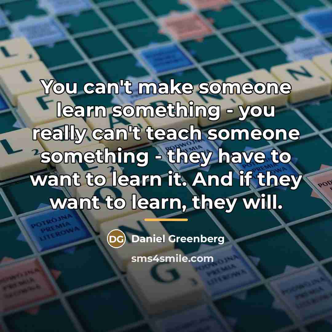 “You can't make someone learn something - you really can't…” quote by Daniel Greenberg