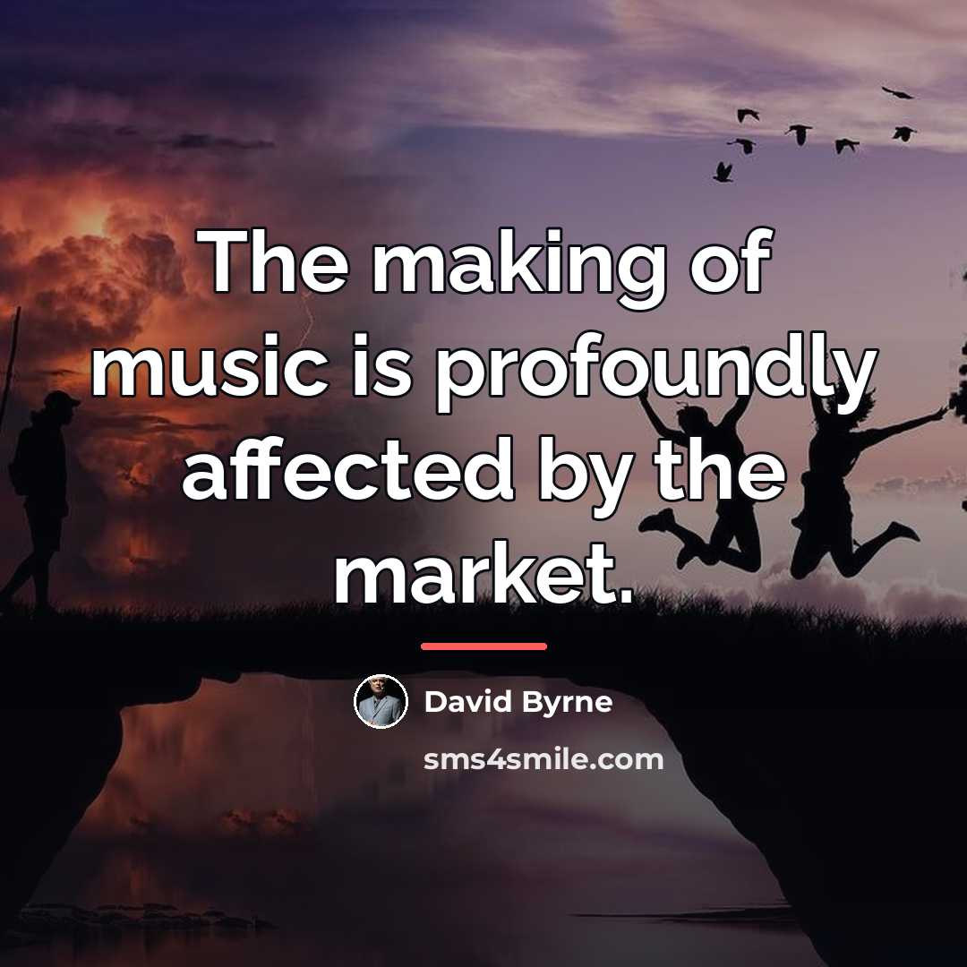 “The making of music is profoundly affected by the market.…” quote by David Byrne