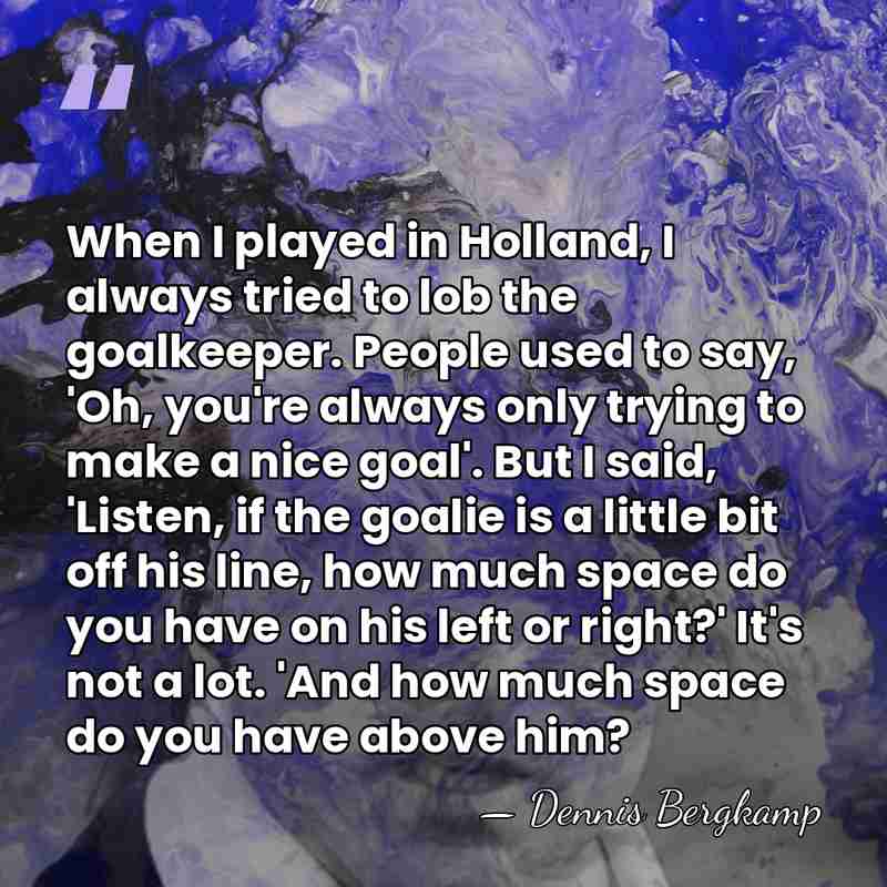 When I played in Holland, I always tried to lob the goalkeeper.&hellip; - Dennis Bergkamp